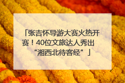 张吉怀导游大赛火热开赛！40位文旅达人秀出“湘西北待客经”