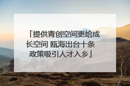 提供青创空间更给成长空间 瓯海出台十条政策吸引人才入乡