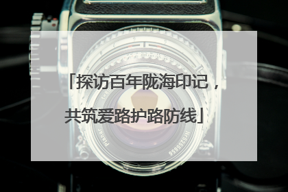 探访百年陇海印记，共筑爱路护路防线