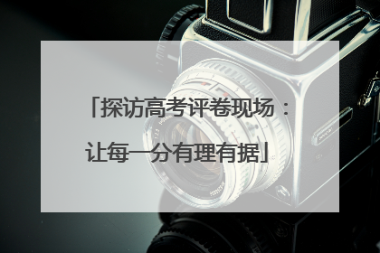 探访高考评卷现场：让每一分有理有据