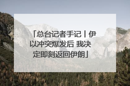 总台记者手记丨伊以冲突爆发后 我决定即刻返回伊朗