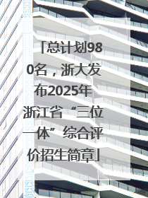 总计划980名，浙大发布2025年浙江省“三位一体”综合评价招生简章
