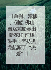 急刹、漂移、倒船 佛山叠滘龙船赛出新花样 连线鼓手：坚持扒龙船源于“热爱”
