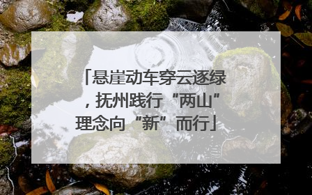 悬崖动车穿云逐绿，抚州践行“两山”理念向“新”而行