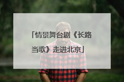 情景舞台剧《长路当歌》走进北京