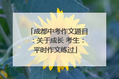 成都中考作文题目：关于成长 考生：平时作文练过