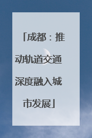 成都：推动轨道交通深度融入城市发展