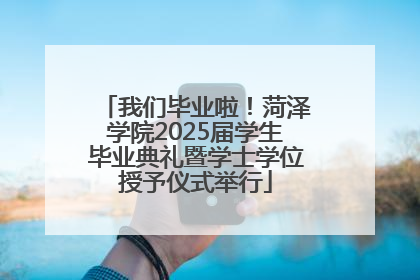 我们毕业啦！菏泽学院2025届学生毕业典礼暨学士学位授予仪式举行