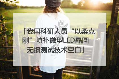 我国科研人员“以柔克刚”填补微型LED晶圆无损测试技术空白