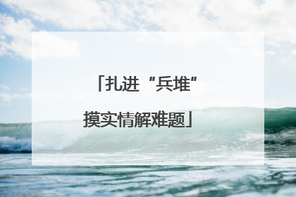 扎进“兵堆”摸实情解难题