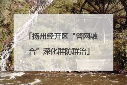 扬州经开区“警网融合”深化群防群治