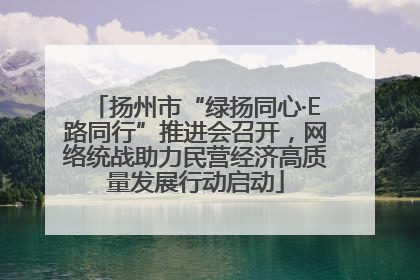 扬州市“绿扬同心·E路同行”推进会召开，网络统战助力民营经济高质量发展行动启动