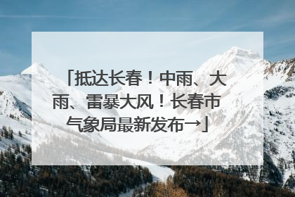 抵达长春！中雨、大雨、雷暴大风！长春市气象局最新发布→