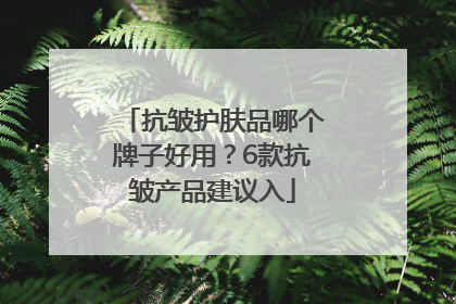 抗皱护肤品哪个牌子好用？6款抗皱产品建议入