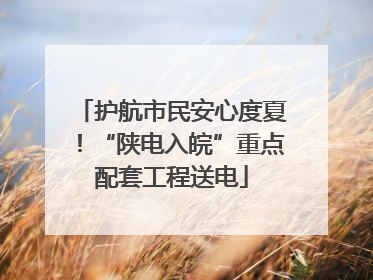 护航市民安心度夏！“陕电入皖”重点配套工程送电