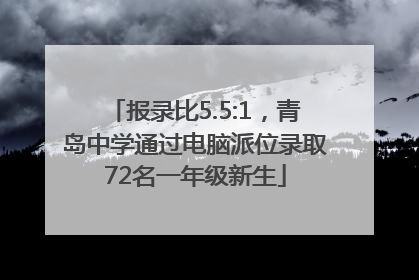 报录比5.5:1，青岛中学通过电脑派位录取72名一年级新生