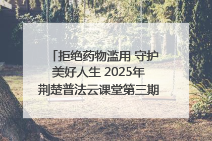 拒绝药物滥用 守护美好人生 2025年荆楚普法云课堂第三期在省女子强戒所开讲