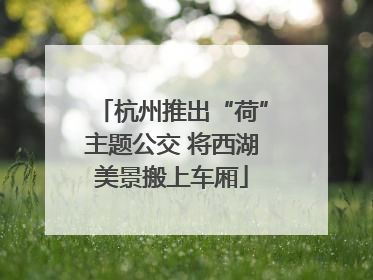 杭州推出“荷”主题公交 将西湖美景搬上车厢