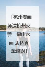 杭州老画师送杭州交警一幅山水画 表达真挚感谢