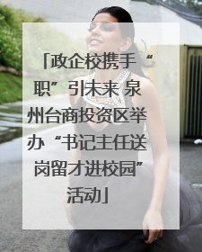 政企校携手“职”引未来 泉州台商投资区举办“书记主任送岗留才进校园”活动