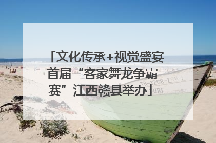 文化传承+视觉盛宴 首届“客家舞龙争霸赛”江西赣县举办