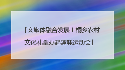 文旅体融合发展！桐乡农村文化礼堂办起趣味运动会