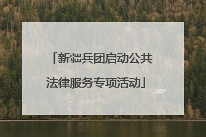 新疆兵团启动公共法律服务专项活动