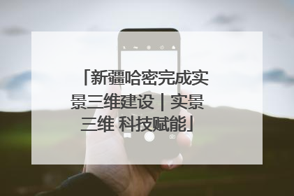 新疆哈密完成实景三维建设｜实景三维 科技赋能