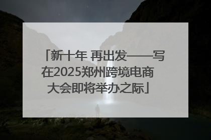 新十年 再出发——写在2025郑州跨境电商大会即将举办之际