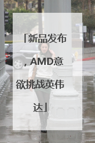 新品发布，AMD意欲挑战英伟达