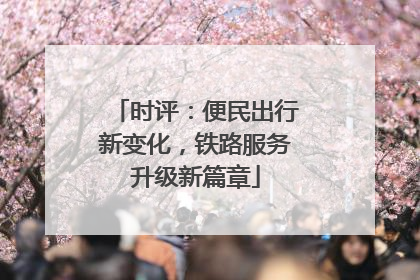 时评：便民出行新变化，铁路服务升级新篇章