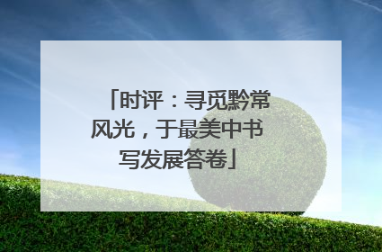时评：寻觅黔常风光，于最美中书写发展答卷