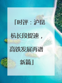 时评：沪昆杭长段提速，高铁发展再谱新篇