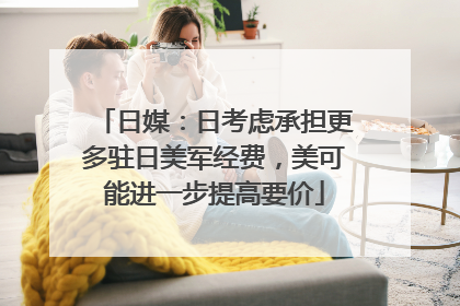 日媒：日考虑承担更多驻日美军经费，美可能进一步提高要价