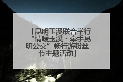 昆明玉溪联合举行“情暖玉溪・牵手昆明公交”畅行游粉丝节主题活动