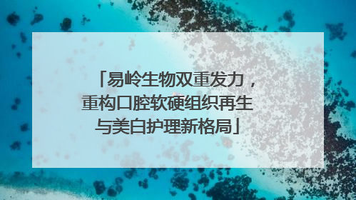 易岭生物双重发力，重构口腔软硬组织再生与美白护理新格局