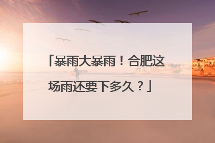 暴雨大暴雨！合肥这场雨还要下多久？