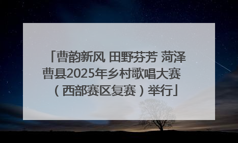 曹韵新风 田野芬芳 菏泽曹县2025年乡村歌唱大赛（西部赛区复赛）举行