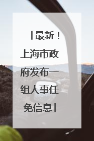最新！上海市政府发布一组人事任免信息