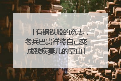 有钢铁般的意志，老兵巴贵祥将自己变成残疾妻儿的靠山