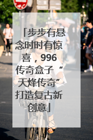 步步有悬念时时有惊喜，996传奇盒子“天烽传奇”打造复古新创意