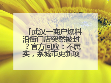 武汉一商户爆料沿街门店突然被封？官方回应：不属实，系城市更新项目征迁打围，此前已公示