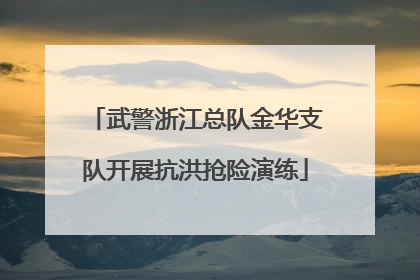 武警浙江总队金华支队开展抗洪抢险演练
