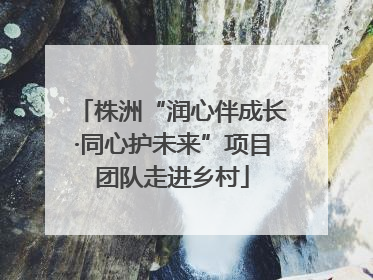 株洲“润心伴成长·同心护未来”项目团队走进乡村