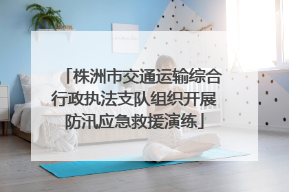 株洲市交通运输综合行政执法支队组织开展防汛应急救援演练