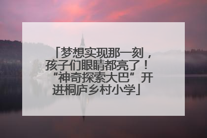 梦想实现那一刻，孩子们眼睛都亮了！“神奇探索大巴”开进桐庐乡村小学
