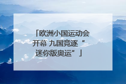 欧洲小国运动会开幕 九国竞逐“迷你版奥运”