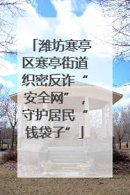 潍坊寒亭区寒亭街道织密反诈“安全网”，守护居民“钱袋子”