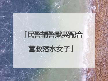 民警辅警默契配合 营救落水女子