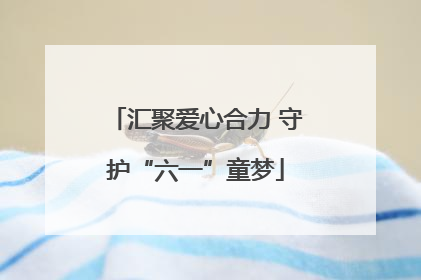 汇聚爱心合力 守护“六一”童梦